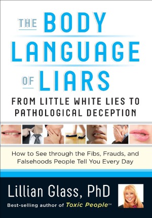 The Body Language of Liars  From Little White Lies to Pathological Deception - How to See through the Fibs, Frauds, and Falsehoods People Tell You Eve