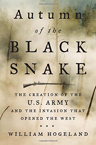 Autumn of the Black Snake: The Creation of the U.S. Army and the Invasion That Opened the West