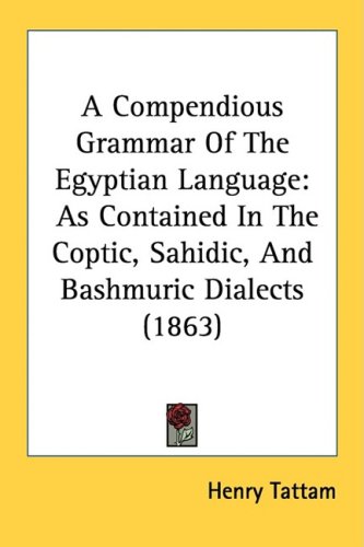 A Compendious Grammar Of The Egyptian Language: As Contained In The Coptic, Sahidic, And Bashmuric Dialects (1863)