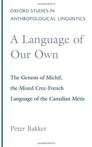 A Language of Our Own: The Genesis of Michif, the Mixed Cree-French Language of the Canadian Metis (Oxford Studies in Anthropological Linguistics, 10)