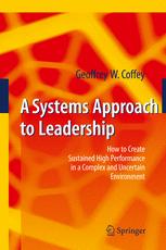 A Systems Approach to Leadership: How to Create Sustained High Performance in a Complex and Uncertain Environment