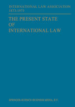 The Present State of International Law and Other Essays: written in honour of the Centenary Celebration of the International Law Association 1873–1973