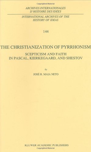 The Christianization of Pyrrhonism: Scepticism and Faith in Pascal, Kierkegaard, and Shestov (International Archives of the History of Ideas   Archive