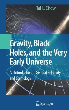 Gravity, Black Holes, and the Very Early Universe - An Introduction to General Relativity and Cosmology Tai L Chow (Springer 2008 284s)