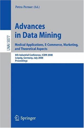 Advances in Data Mining. Medical Applications, E-Commerce, Marketing, and Theoretical Aspects: 8th Industrial Conference, ICDM 2008 Leipzig, Germany,