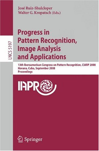 Progress in Pattern Recognition, Image Analysis and Applications: 13th Iberoamerican Congress on Pattern Recognition, CIARP 2008, Havana, Cuba, Septem