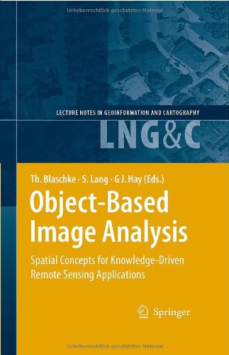 Object-Based Image Analysis: Spatial Concepts for Knowledge-Driven Remote Sensing Applications (Lecture Notes in Geoinformation and Cartography)