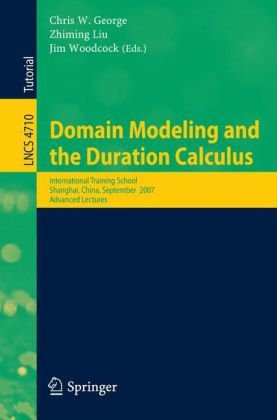Domain Modeling and the Duration Calculus: International Training School, Shanghai, China, September 17-21. 2007, Advanced Lectures