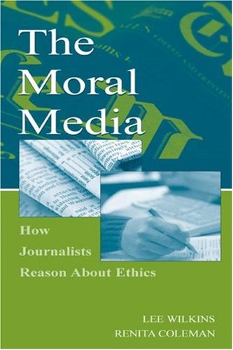 The Moral Media: How Journalists Reason About Ethics (Leas Communication Series) (Leas Communication Series)