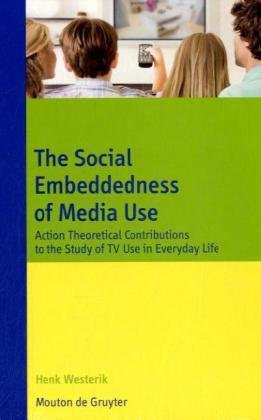 The Social Embeddedness of Media Use: Action Theoretical Contributions to the Study of TV Use in Everyday Life (Communications Monograph)