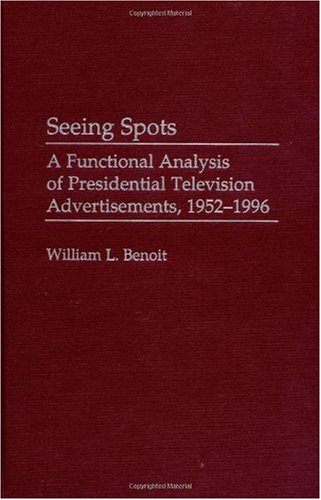 Seeing Spots: A Functional Analysis of Presidential Television Advertisements, 1952-1996 (Praeger Series in Political Communication)