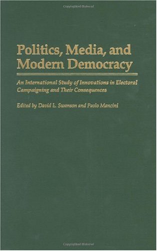 Politics, Media, and Modern Democracy: An International Study of Innovations in Electoral Campaigning and Their Consequences (Praeger Series in Politi