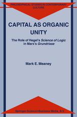 Capital as Organic Unity:  The Role of Hegel’s Science of Logic in Marx’s Grundrisse