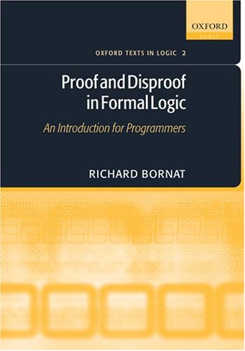Proof and Disproof in Formal Logic: An Introduction for Programmers (Oxford Texts in Logic)