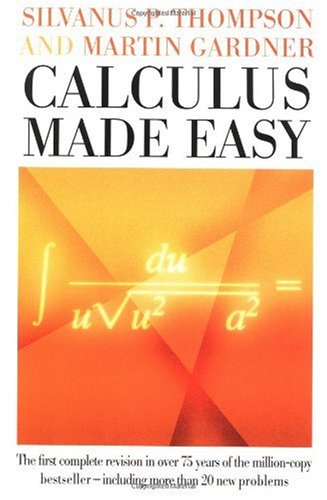 Calculus made easy: being a very-simplest introduction to those beautiful methods of reckoning which are generally called by the terrifying names of t