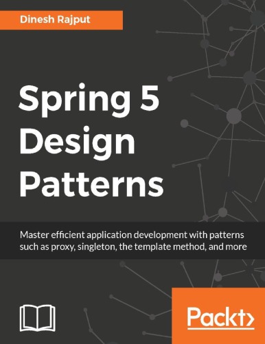 Spring 5 design patterns : master efficient application development with patterns such as proxy, singleton, the template method, and more