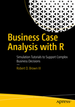 Business Case Analysis with R. Simulation Tutorials to support complex business Decisions