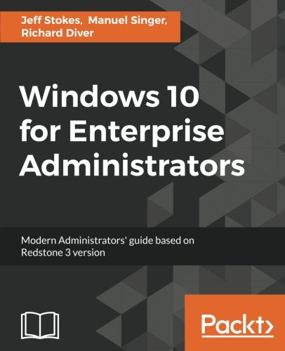 Windows 10 for Enterprise Administrators: Modern Administrators’ guide based on Redstone 3 version