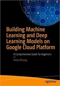 Building Machine Learning and Deep Learning Models on Google Cloud Platform: A Comprehensive Guide for Beginners