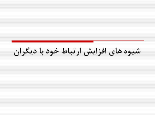 پاورپوینت  شيوه های افزايش ارتباط خود با ديگران