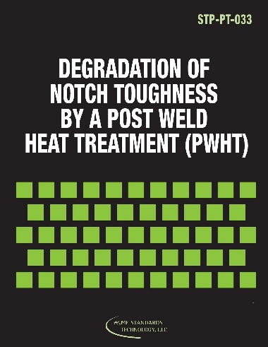 ASME STP-PT-033:2011-DEGRADATION OF NOTCH TOUGHNESS BY A POST WELD HEAT TREATMENT (PWHT)