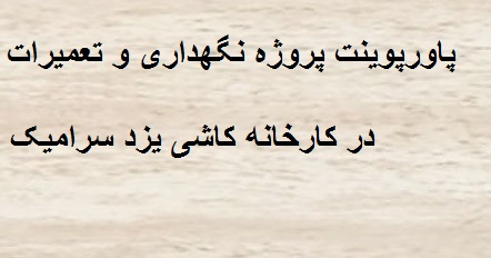 پاورپوینت پروژه نگهداری و تعمیرات در کارخانه کاشی یزد سرامیک