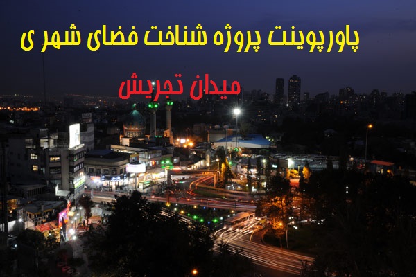 پاورپوینت پروژه شناخت فضای شهری میدان تجریش