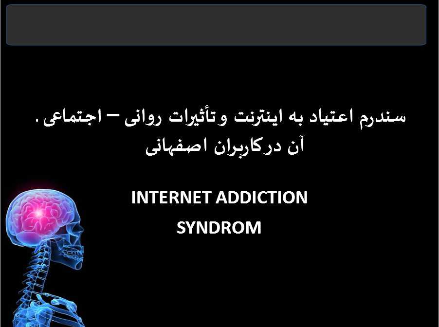 سندرم اعتیاد به اینترنت و تأثیرات روانی اجتماعی آن در کاربران اصفهانیINTERNET ADDICTION SYNDROM.پاورپوینت