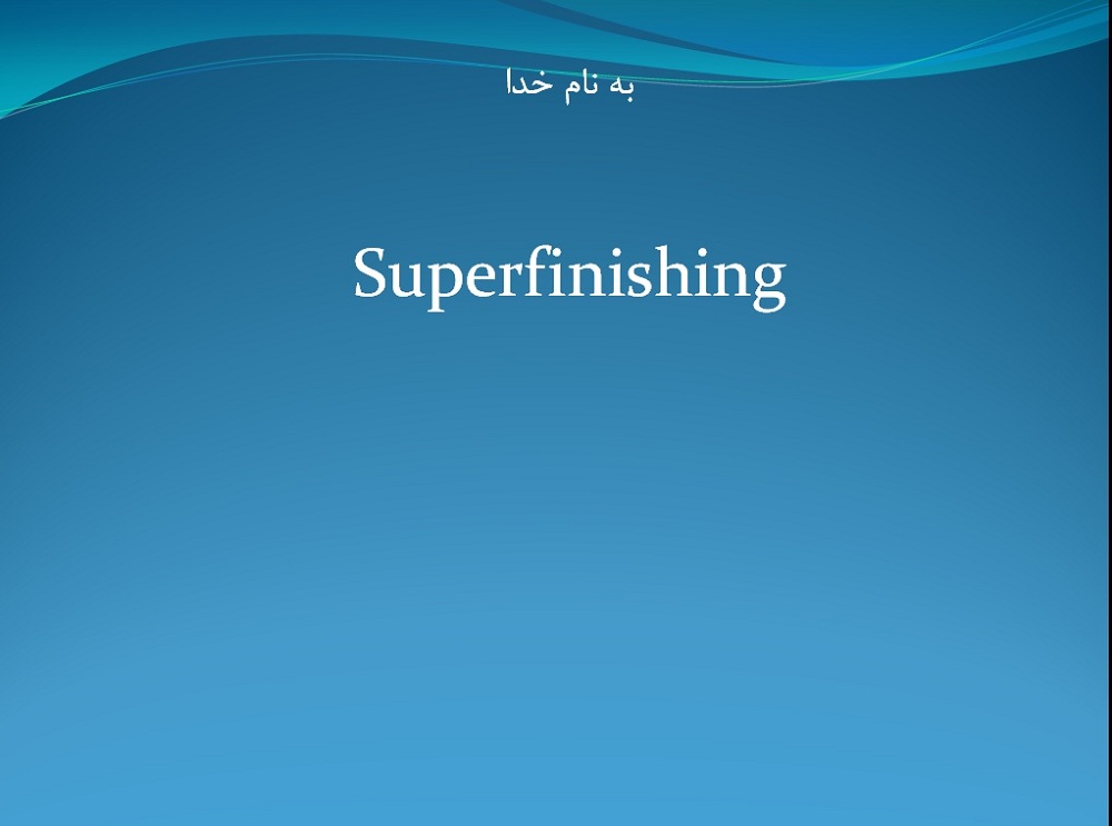 فايل پاورپوينت در زمينه سوپرفينيشينگ Superfinishing