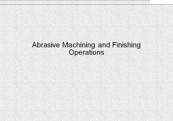 مجموعه کامل شامل 6 پاورپوينت در زمينه ماشينکاری سایشی و روشهای پرداختکاری Abrasive Machining and Finishing Operations