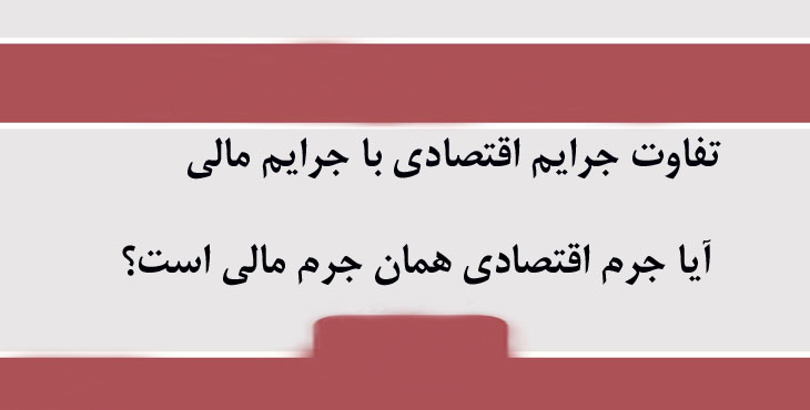 تفاوت جرایم اقتصادی با جرایم مالی. آیا جرم اقتصادی همان جرم مالی است؟