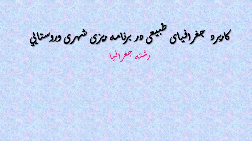دانلود پاورپوینت کاربرد  جغرافيای طبيعی در برنامه ريزی شهری وروستايي رشته جغرافيا
