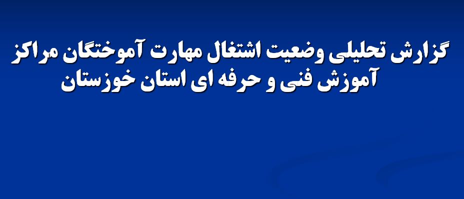 گزارش تحلیلی وضعیت اشتغال مهارت آموختگان مراکز آموزش فنی و حرفه ای استان خوزستان