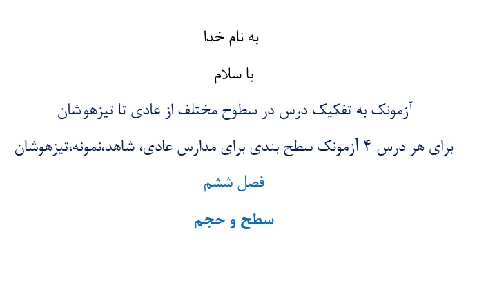 آزمونک¬ به تفکیک درس در سطوح مختلف از عادی تا تیزهوشان  برای هر درس 4 آزمونک سطح بندی برای مدارس عادی، شاهد،نمونه،تیزهوشان فصل ششم سطح و حجم