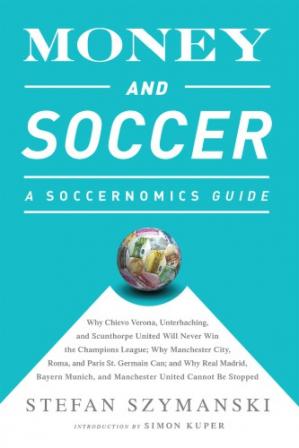 Money and Soccer: a Soccernomics Guide:Why Chievo Verona, Unterhaching, and Scunthorpe United Will Never Win the Champions League, Why Manchester City