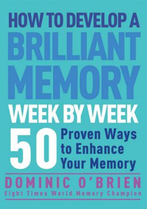 How to Develop a Brilliant Memory Week by Week: 52 Proven Ways to Enhance Your Memory Skills