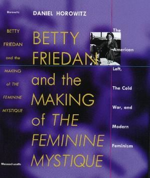 Betty Friedan: And the Making of the Feminine Mystique :The American Left, the Cold War, and Modern Feminism (Culture, Politics, and the Cold War)