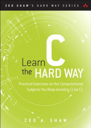 Learn C the Hard Way: Practical Exercises on the Computational Subjects You Keep Avoiding (Like C)