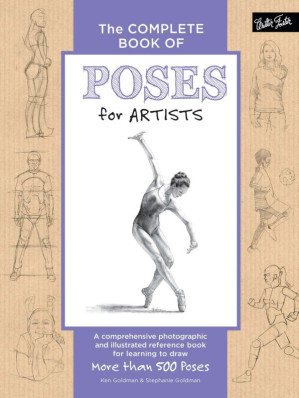 The Complete Book of Poses for Artists: A Comprehensive Photographic and Illustrated Reference Book for Learning to Draw More Than 500 Poses