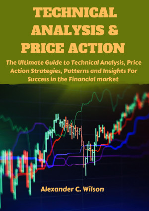 Technical Analysis & Price Action: The Ultimate Guide to Technical Analysis, Price Action Strategies, Patterns and Insights For Success In the Financi