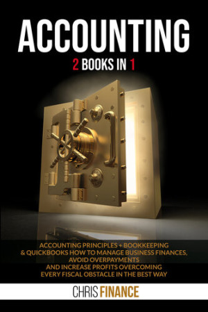 Accounting : 2 books in 1: Accounting Principles + Bookkeeping & Quickbooks how to manage finances, avoid overpayments and increase profits overcoming