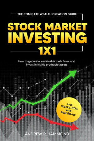 Stock Market Investing 1x1: The Complete Wealth Creation Guide - How to generate sustainable cash flows and invest in highly profitable assets incl. S