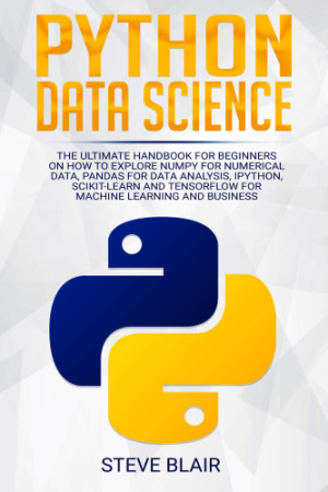 Python Data Science: The Ultimate Handbook for Beginners on How to Explore NumPy for Numerical Data, Pandas for Data Analysis, IPython, Scikit-Learn a