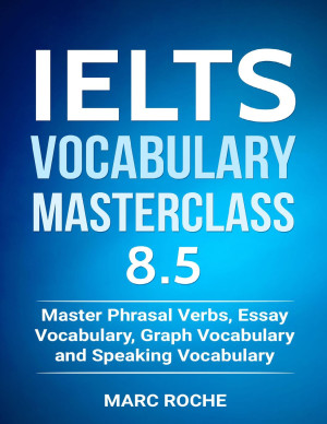 IELTS Vocabulary Masterclass 8.5. Master Phrasal Verbs, Essay Vocabulary, Graph Vocabulary & Speaking Vocabulary (IELTS Vocabulary Book Book 1)
