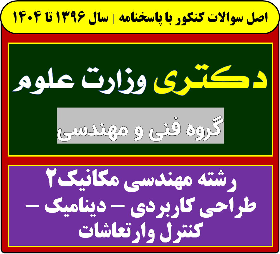 دانلود سوالات آزمون دکتری مهندسی مکانیک 2 طراحی کاربردی - دینامیک - کنترل و ارتعاشات با پاسخنامه از سال 1396 تا 1404