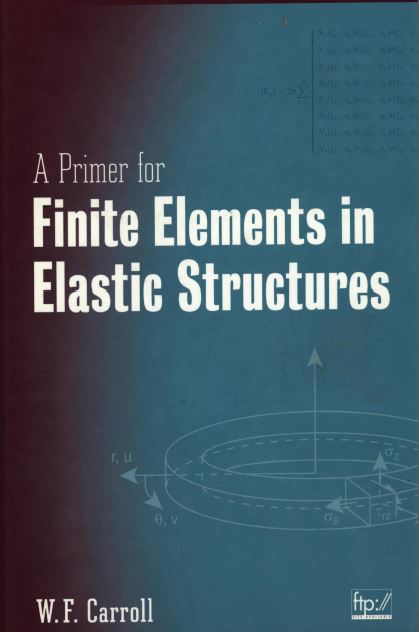 کتاب مقدمه ای بر اجزاء محدود در سازه های ارتجاعی  به زبان اصلی با عنوان : A Primer for Finite Elements in Elastic Structures by Carroll
